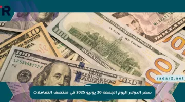 سعر الدولار اليوم الجمعة 20 يونيو 2025 في منتصف التعاملات